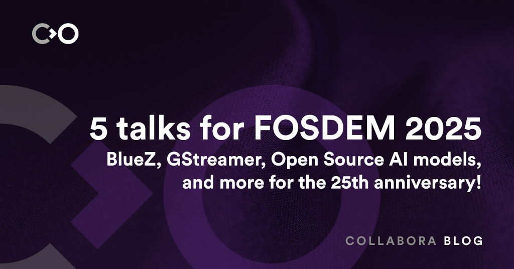 5 talks for FOSDEM 2025: BlueZ, GStreamer, Open Source AI models & more!