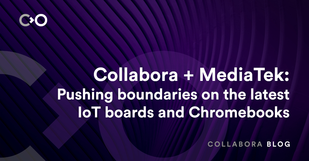 Collabora + MediaTek: Pushing boundaries on the latest IoT boards and Chromebooks
