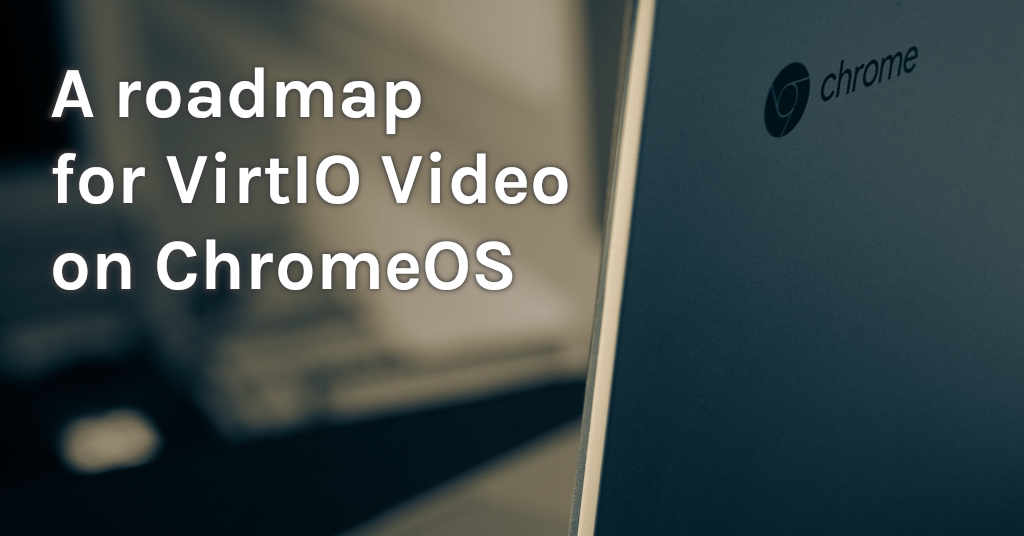 A roadmap for VirtIO Video on Chrome OS, part 1